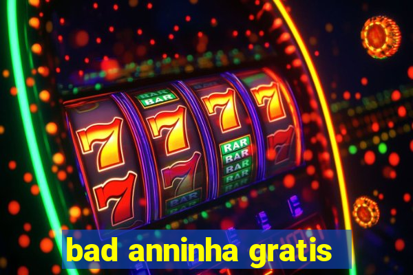 bad anninha gratis